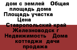 дом с землей › Общая площадь дома ­ 45 › Площадь участка ­ 6 500 › Цена ­ 2 000 000 - Ставропольский край, Железноводск г. Недвижимость » Дома, коттеджи, дачи продажа   